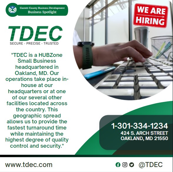 Business Spotlight 
tdec
"TDEC is a HUBZone Small Business headquartered in Oakland, MD. Our operations take place in-house at our headquarters or at one of our several other facilities located across the country. This geographic spread allows us to provide the fastest turnaround time while maintaining the highest degree of quality control and security."
